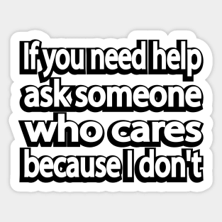If you need help ask someone who cares because I don't Sticker